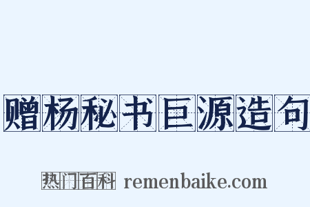 赠杨秘书巨源造句是什么意思的图片